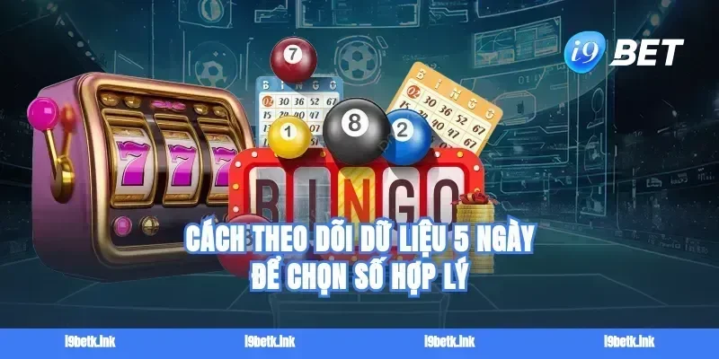 Cách theo dõi dữ liệu 5 ngày để chọn số hợp lý