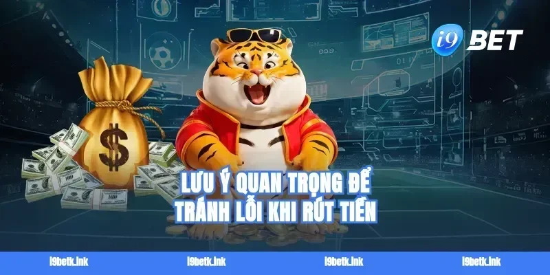 Lưu ý quan trọng để tránh lỗi khi rút tiền